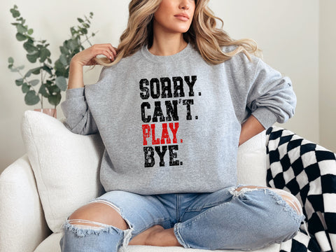 Sorry. Can’t. Play. Bye TEE OR SWEATSHIRT